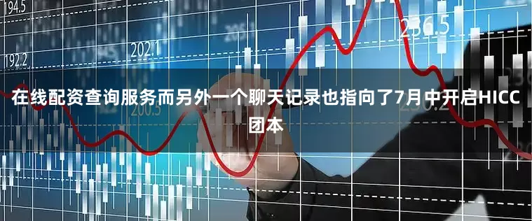 在线配资查询服务而另外一个聊天记录也指向了7月中开启HICC团本