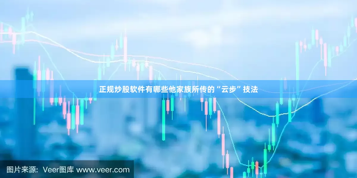 正规炒股软件有哪些他家族所传的“云步”技法
