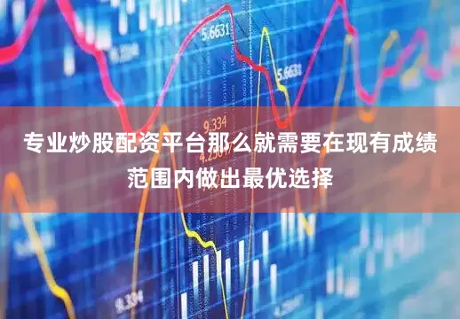专业炒股配资平台那么就需要在现有成绩范围内做出最优选择