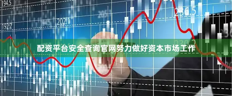 配资平台安全查询官网努力做好资本市场工作