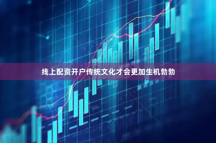 线上配资开户传统文化才会更加生机勃勃