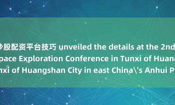 炒股配资平台技巧 unveiled the details at the 2nd International Deep Space Exploration Conference in Tunxi of Huangshan City in east China's Anhui Province.  ■