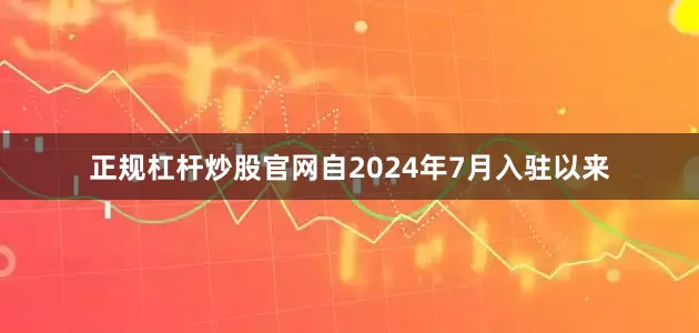 正规杠杆炒股官网自2024年7月入驻以来