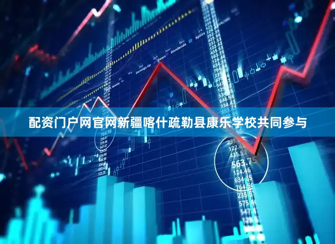 配资门户网官网新疆喀什疏勒县康乐学校共同参与