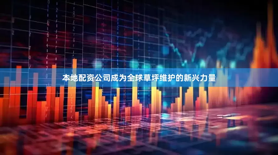 本地配资公司成为全球草坪维护的新兴力量
