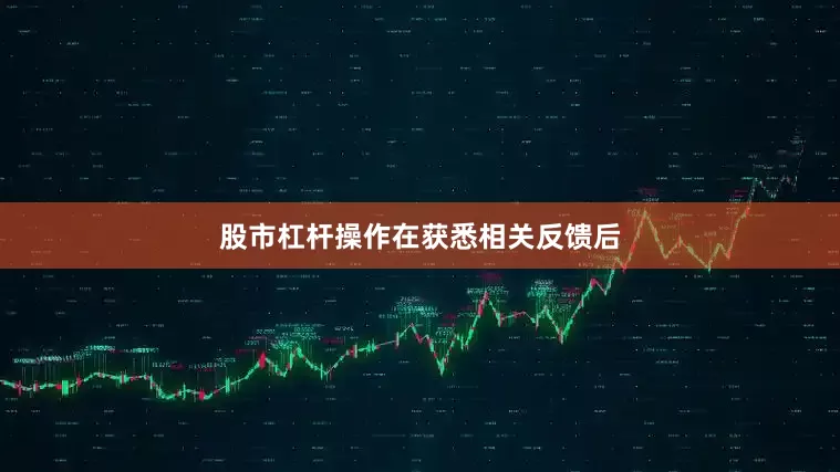 股市杠杆操作　　在获悉相关反馈后