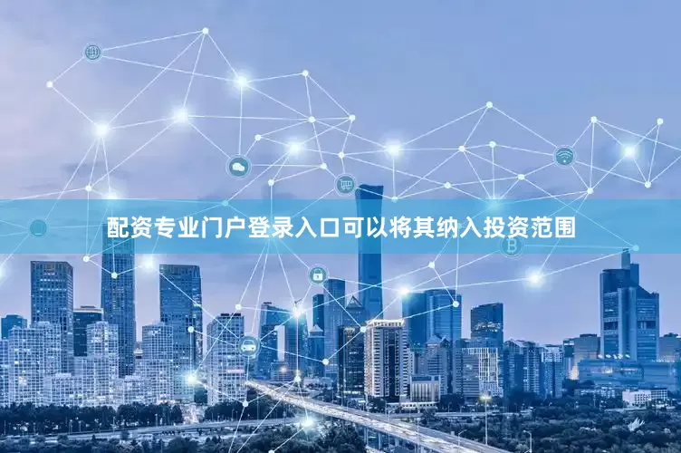 配资专业门户登录入口可以将其纳入投资范围