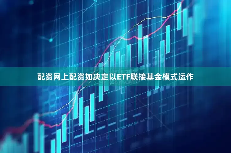 配资网上配资如决定以ETF联接基金模式运作