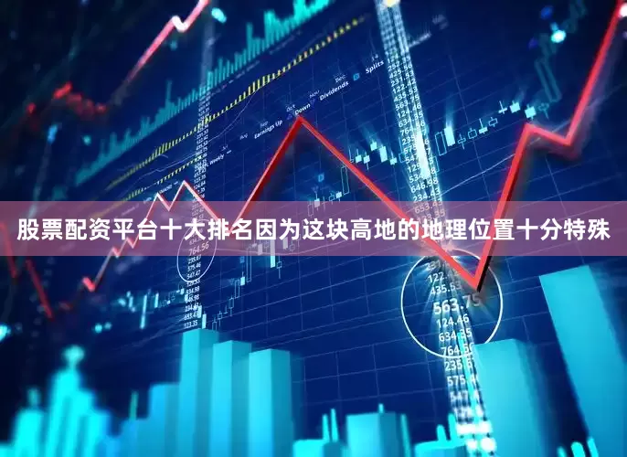 股票配资平台十大排名因为这块高地的地理位置十分特殊