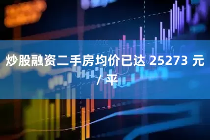 炒股融资二手房均价已达 25273 元 / 平