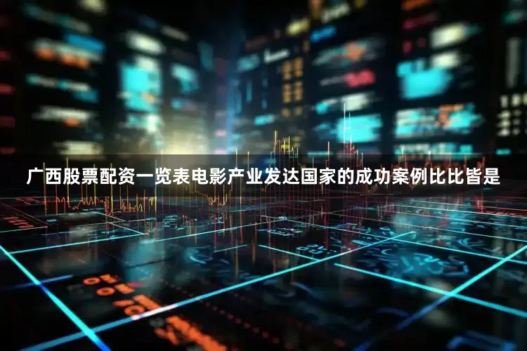 广西股票配资一览表电影产业发达国家的成功案例比比皆是