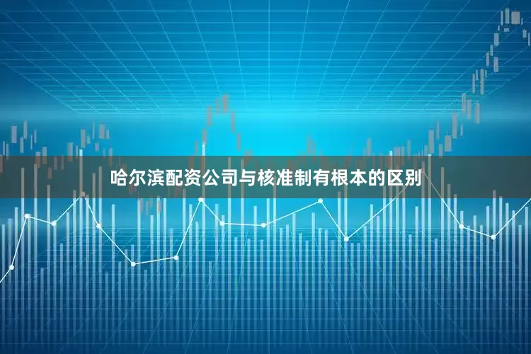 哈尔滨配资公司与核准制有根本的区别