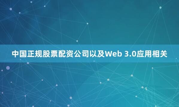 中国正规股票配资公司以及Web 3.0应用相关