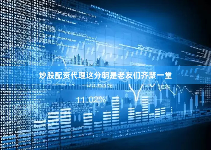 炒股配资代理这分明是老友们齐聚一堂