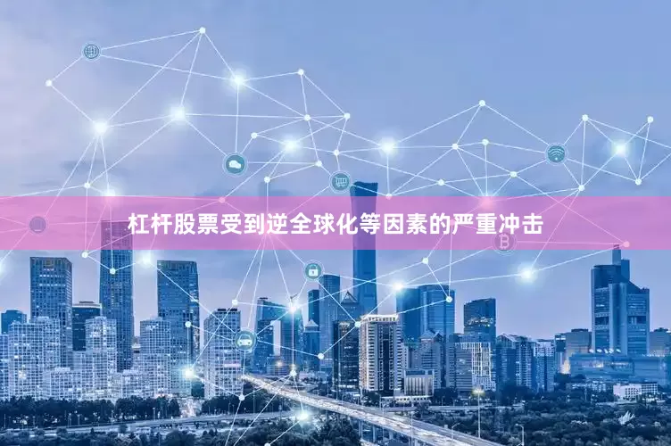 杠杆股票受到逆全球化等因素的严重冲击