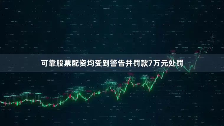 可靠股票配资均受到警告并罚款7万元处罚
