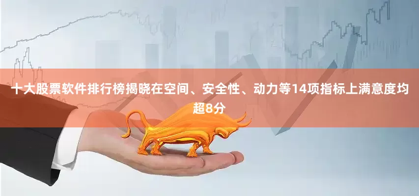 十大股票软件排行榜揭晓在空间、安全性、动力等14项指标上满意度均超8分
