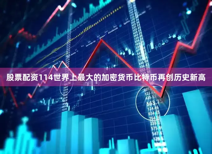 股票配资114世界上最大的加密货币比特币再创历史新高