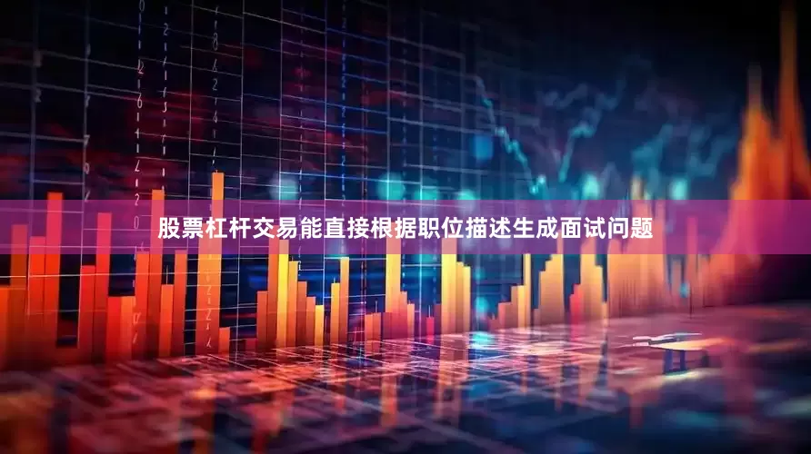 股票杠杆交易能直接根据职位描述生成面试问题