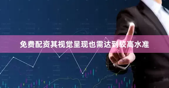免费配资其视觉呈现也需达到较高水准