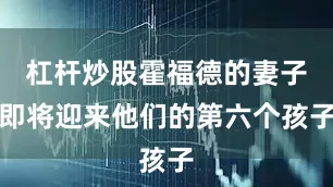 杠杆炒股霍福德的妻子即将迎来他们的第六个孩子