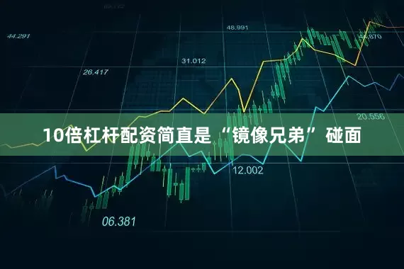 10倍杠杆配资简直是 “镜像兄弟” 碰面