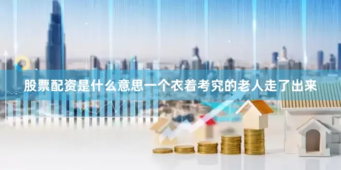 股票配资是什么意思一个衣着考究的老人走了出来