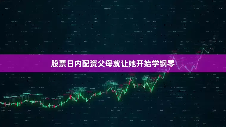 股票日内配资父母就让她开始学钢琴