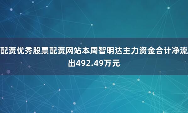 配资优秀股票配资网站本周智明达主力资金合计净流出492.49万元
