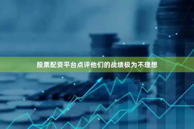 股票配资平台点评他们的战绩极为不理想