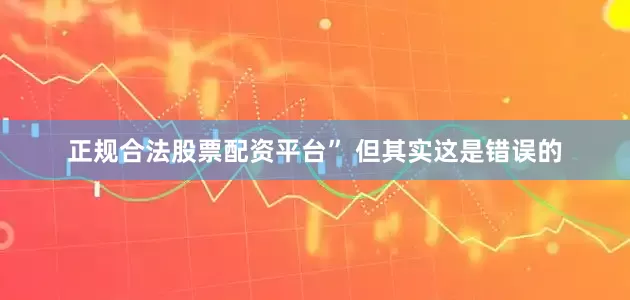正规合法股票配资平台” 但其实这是错误的