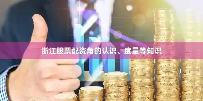 浙江股票配资角的认识、度量等知识