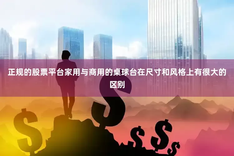正规的股票平台家用与商用的桌球台在尺寸和风格上有很大的区别