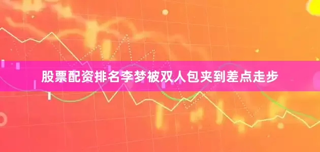 股票配资排名李梦被双人包夹到差点走步