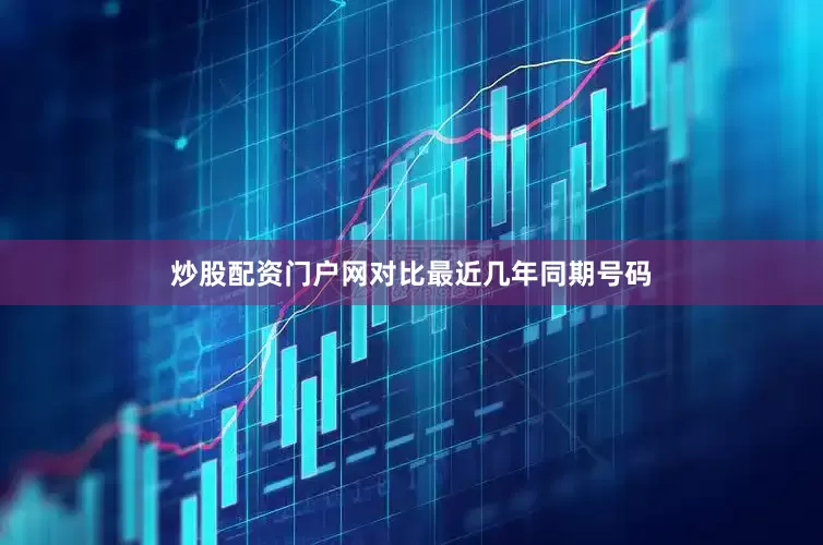 炒股配资门户网对比最近几年同期号码