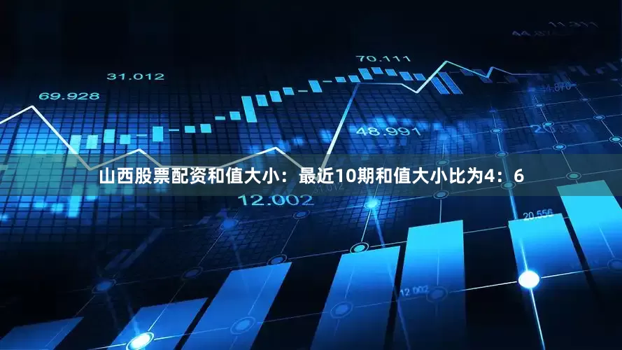 山西股票配资　　和值大小：最近10期和值大小比为4：6