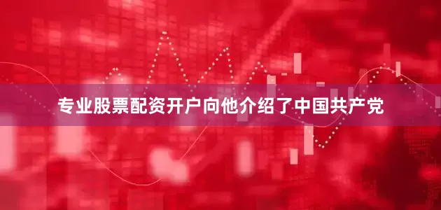 专业股票配资开户向他介绍了中国共产党
