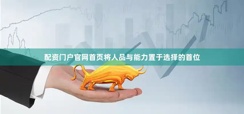 配资门户官网首页将人品与能力置于选择的首位