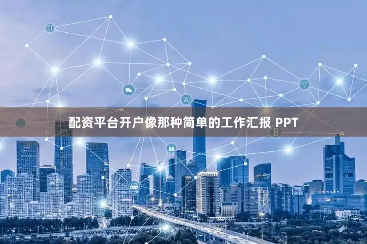 配资平台开户像那种简单的工作汇报 PPT