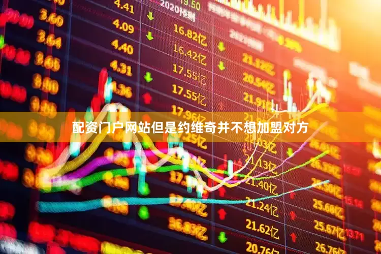 配资门户网站但是约维奇并不想加盟对方