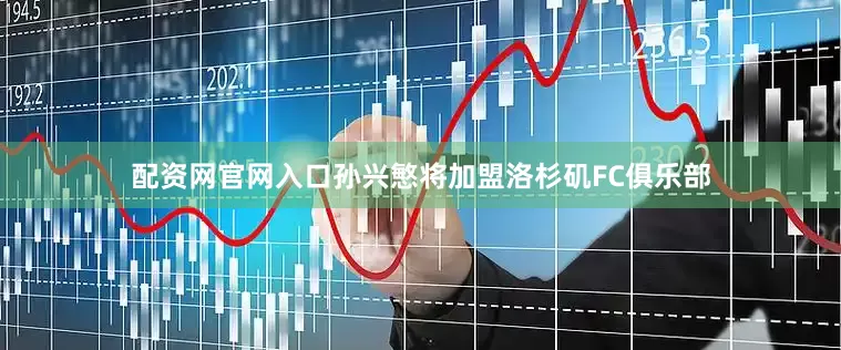 配资网官网入口孙兴慜将加盟洛杉矶FC俱乐部
