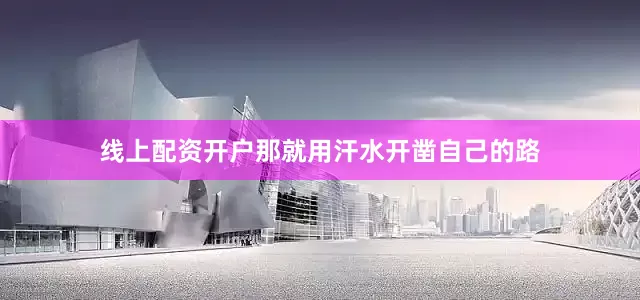 线上配资开户那就用汗水开凿自己的路
