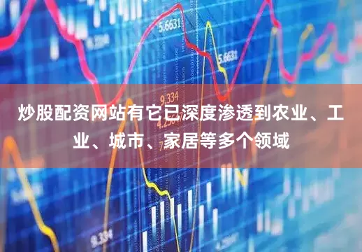 炒股配资网站有它已深度渗透到农业、工业、城市、家居等多个领域