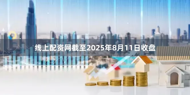 线上配资网截至2025年8月11日收盘