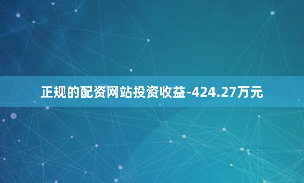 正规的配资网站投资收益-424.27万元