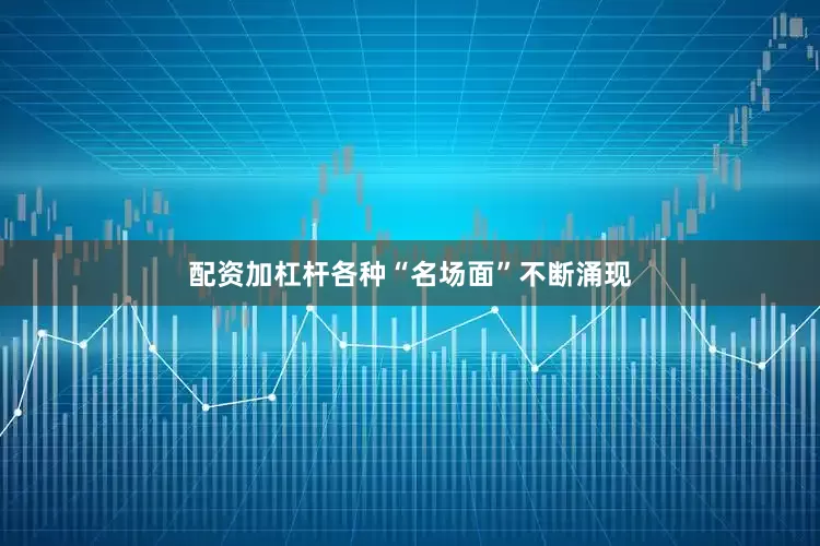 配资加杠杆各种“名场面”不断涌现