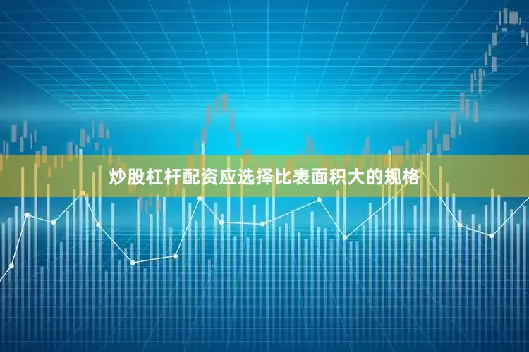 炒股杠杆配资应选择比表面积大的规格
