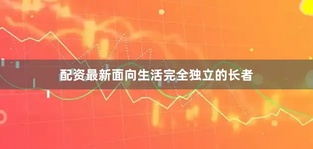 配资最新面向生活完全独立的长者