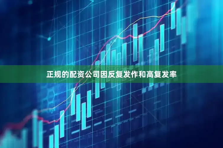 正规的配资公司因反复发作和高复发率