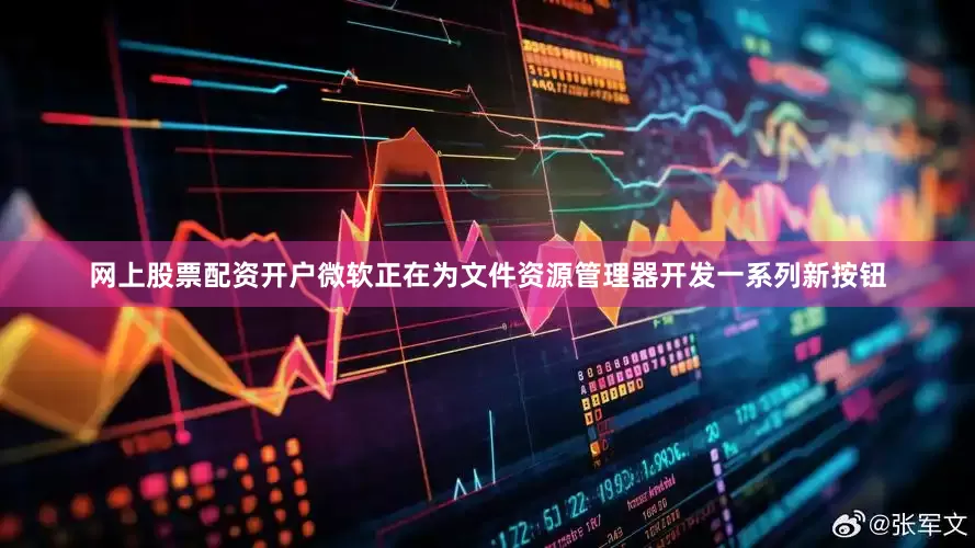 网上股票配资开户微软正在为文件资源管理器开发一系列新按钮